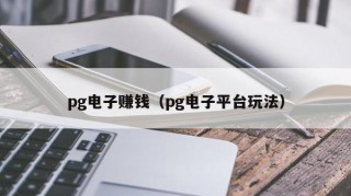 pg电子赚钱（pg电子平台玩法）