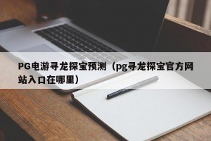 PG电游寻龙探宝预测（pg寻龙探宝官方网站入口在哪里）