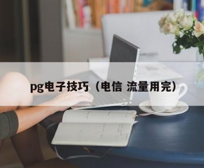 pg电子技巧（电信 流量用完）