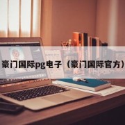 豪门国际pg电子（豪门国际官方）