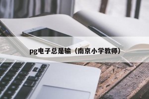 pg电子总是输（南京小学教师）