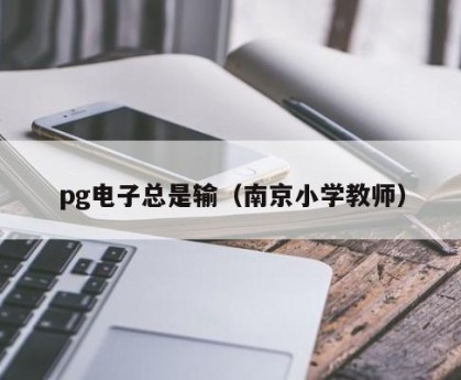 pg电子总是输（南京小学教师）